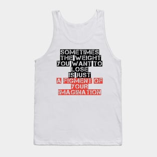 Somtimes the weight you want to lose is just a figment of your imagination Tank Top